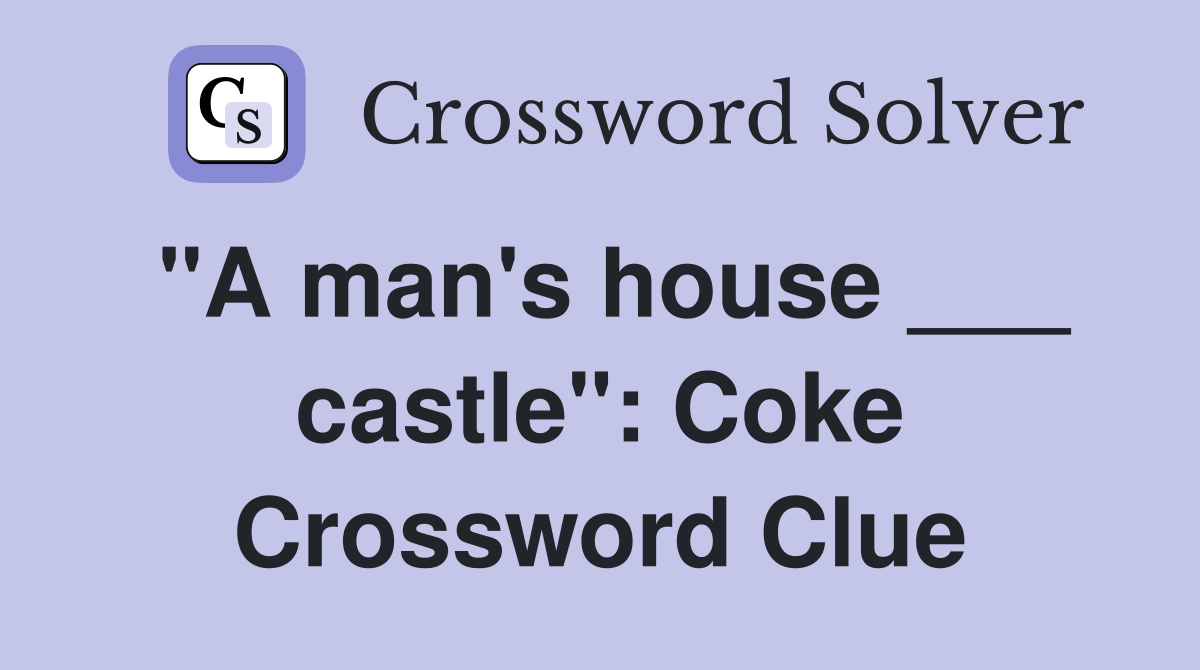 "A man's house ___ castle": Coke Crossword Clue