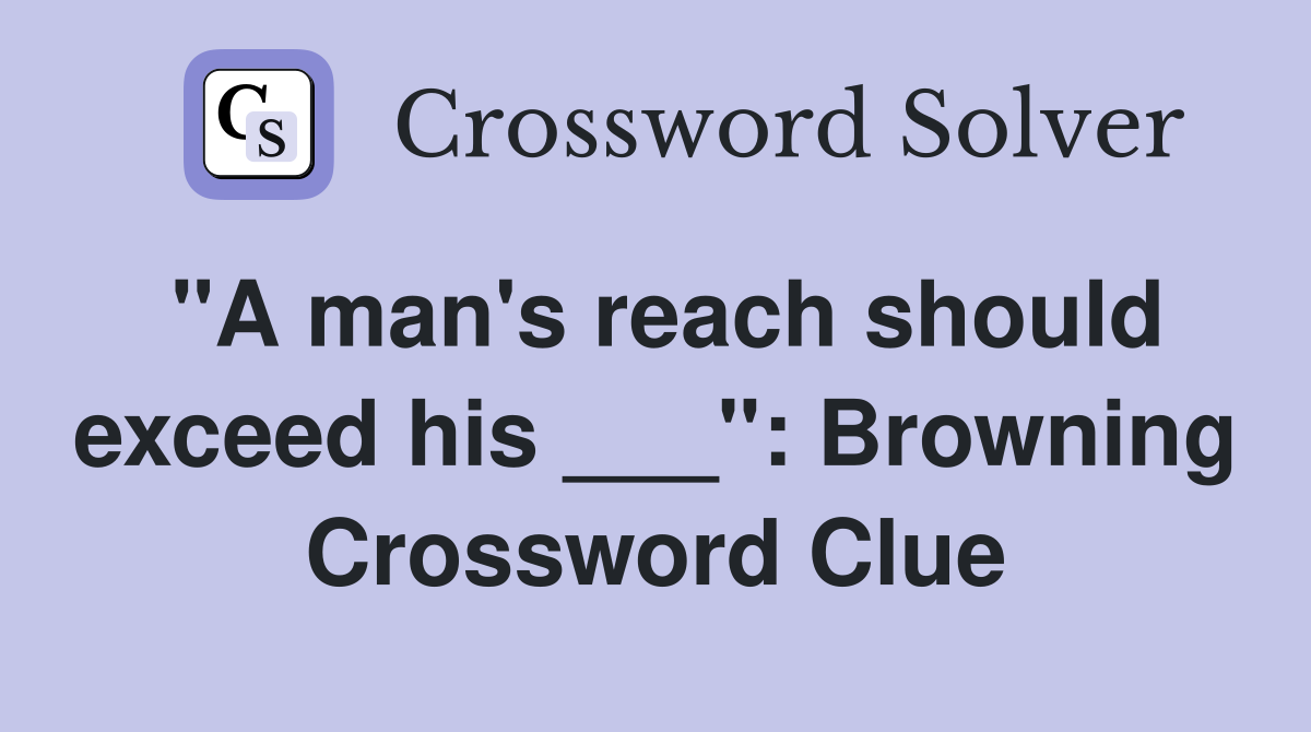 "A man's reach should exceed his ___": Browning Crossword Clue