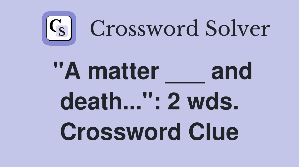 "A matter ___ and death...": 2 wds. Crossword Clue