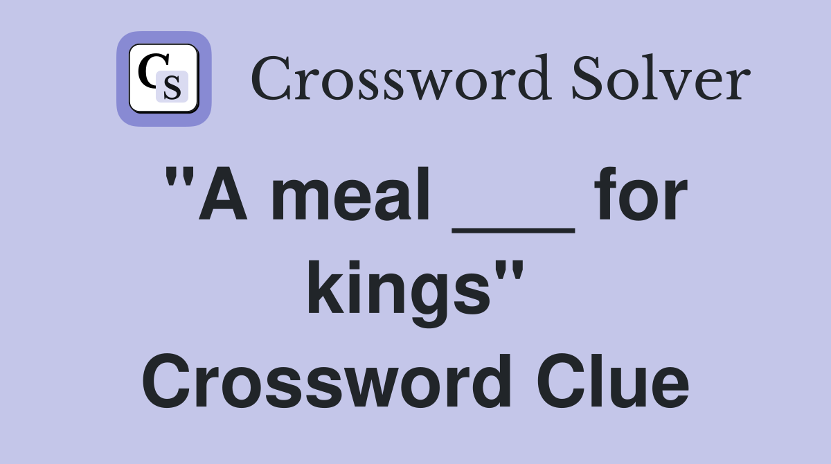 "A meal ___ for kings" Crossword Clue