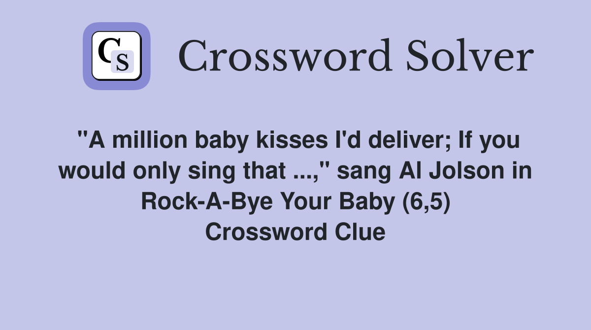 "A million baby kisses I'd deliver; If you would only sing that ...," sang Al Jolson in Rock-A-Bye Your Baby (6,5) Crossword Clue