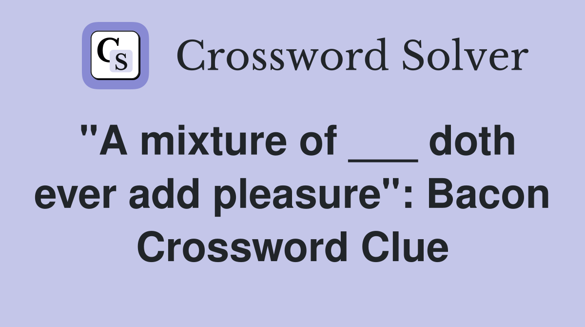 "A mixture of ___ doth ever add pleasure": Bacon Crossword Clue