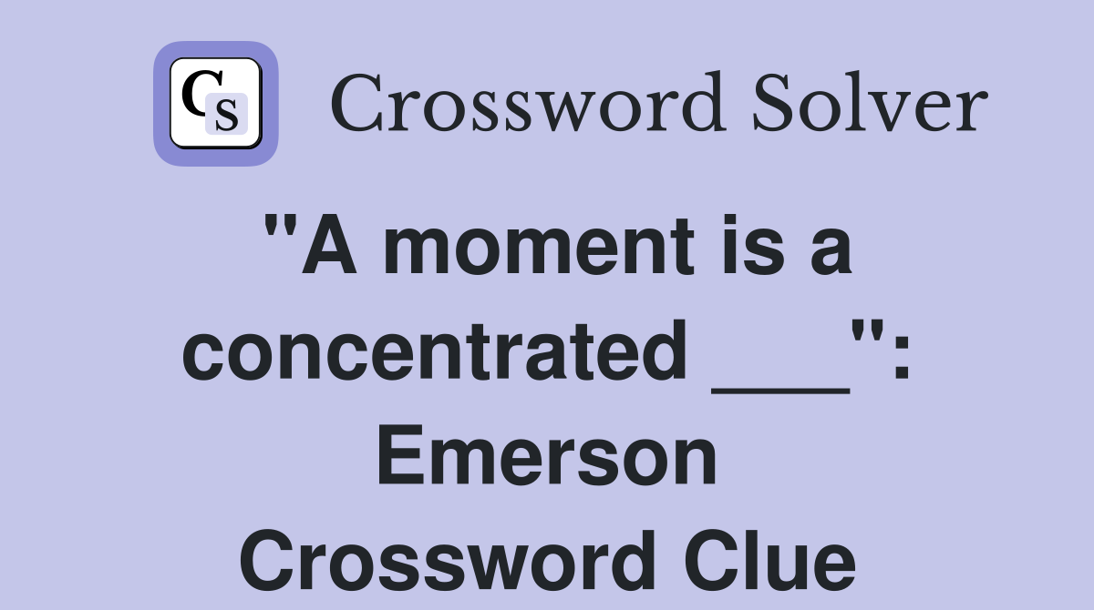 "A moment is a concentrated ___": Emerson Crossword Clue