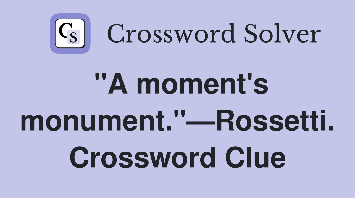 "A moment's monument."—Rossetti. Crossword Clue