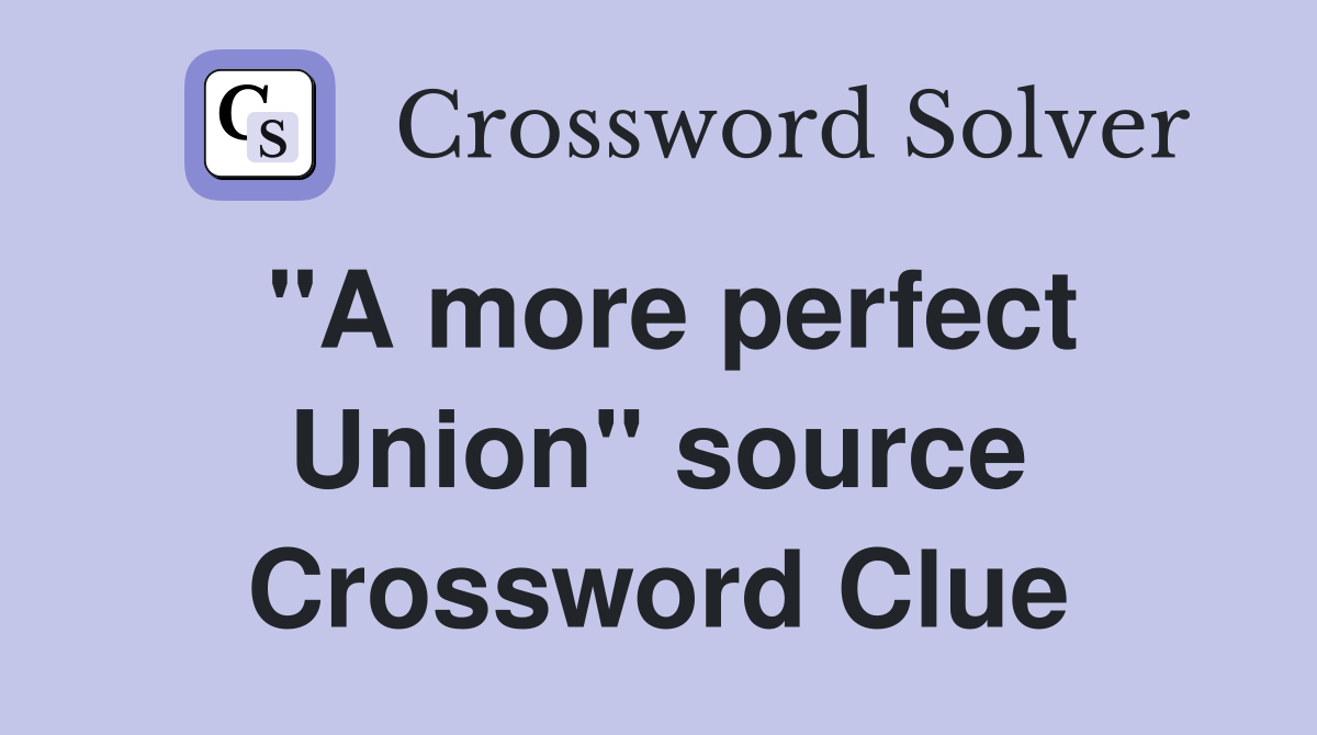 "A more perfect Union" source Crossword Clue