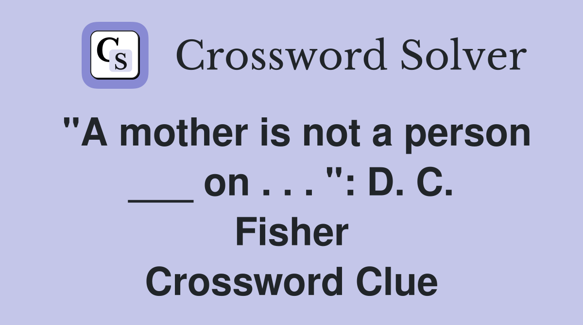 "A mother is not a person ___ on . . . ": D. C. Fisher Crossword Clue