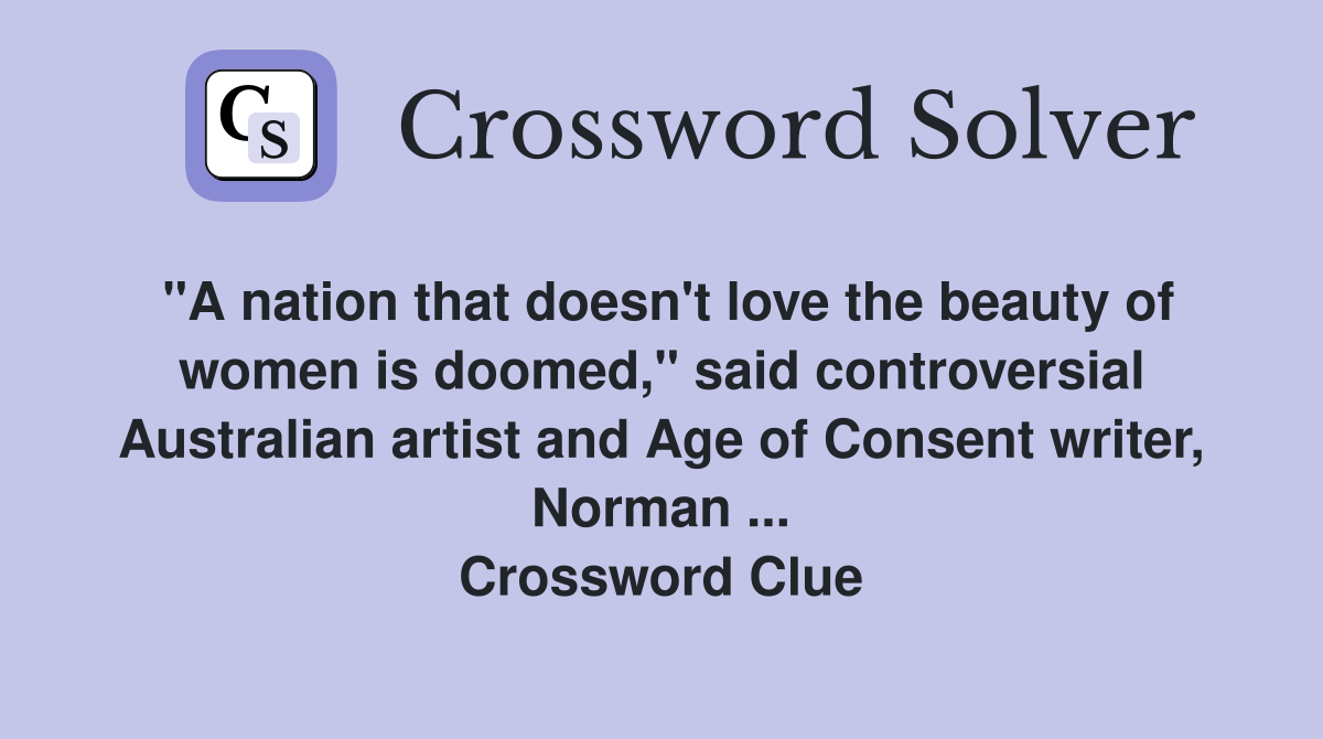 "A nation that doesn't love the beauty of women is doomed," said controversial Australian artist and Age of Consent writer, Norman ... Crossword Clue