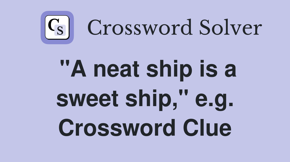 "A neat ship is a sweet ship," e.g. Crossword Clue