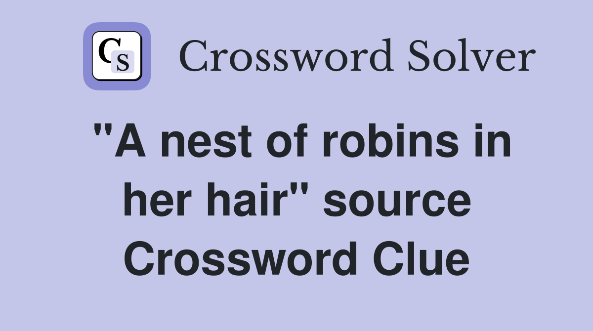 "A nest of robins in her hair" source Crossword Clue