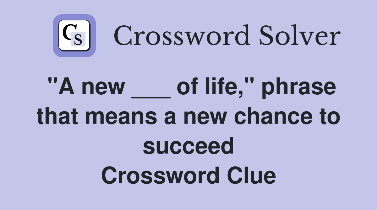 "A new ___ of life," phrase that means a new chance to succeed Crossword Clue