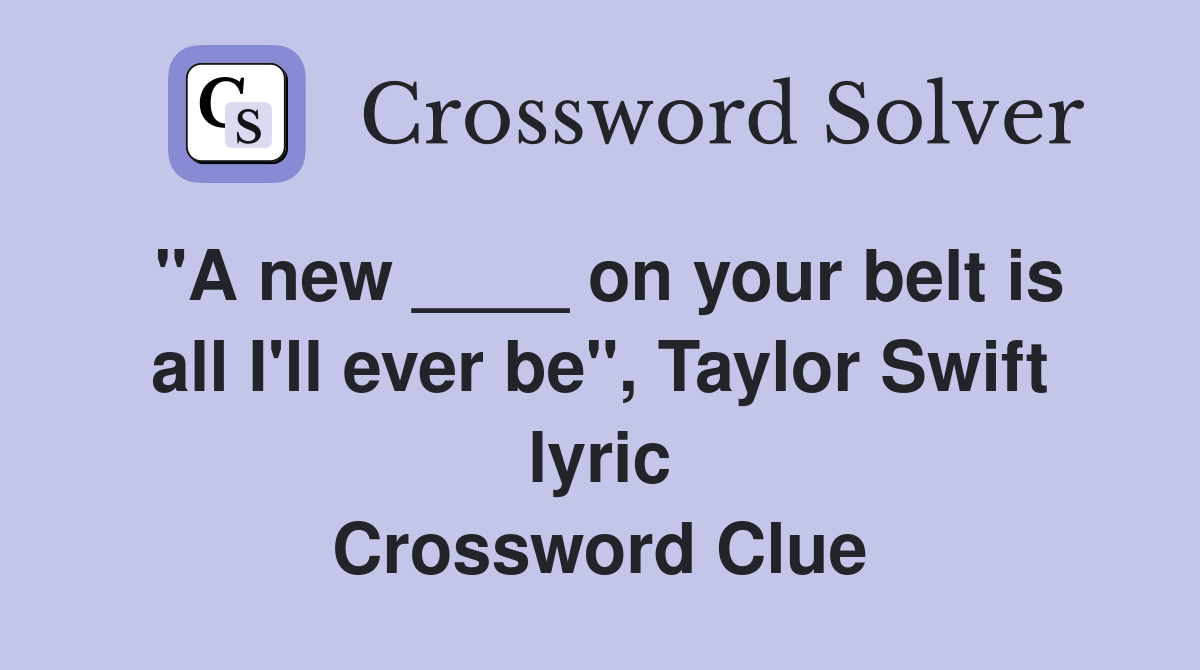 "A new ____ on your belt is all I'll ever be", Taylor Swift lyric Crossword Clue