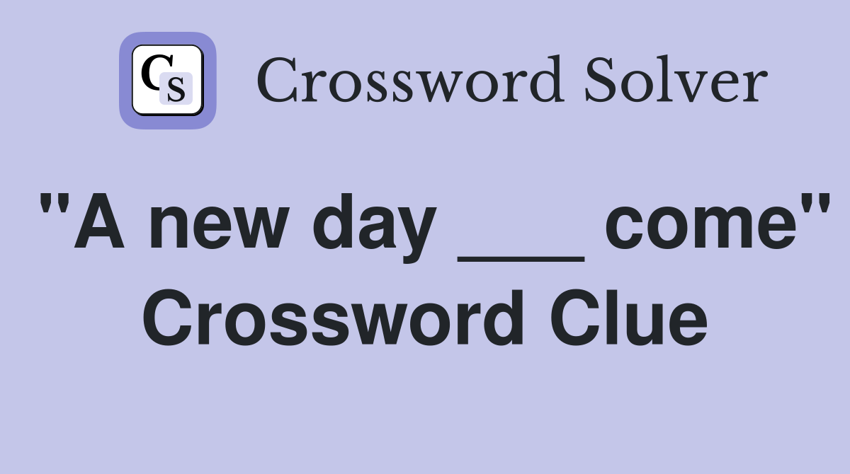 "A new day ___ come" Crossword Clue