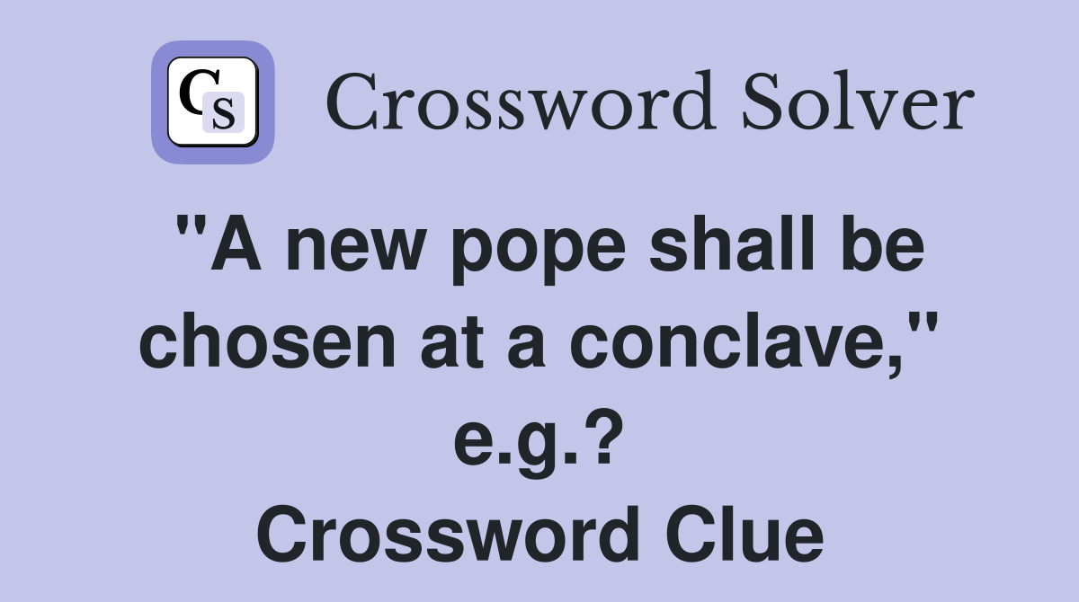 "A new pope shall be chosen at a conclave," e.g.? Crossword Clue