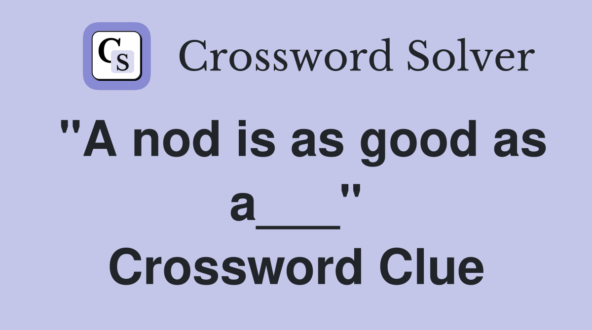 "A nod is as good as a___" Crossword Clue