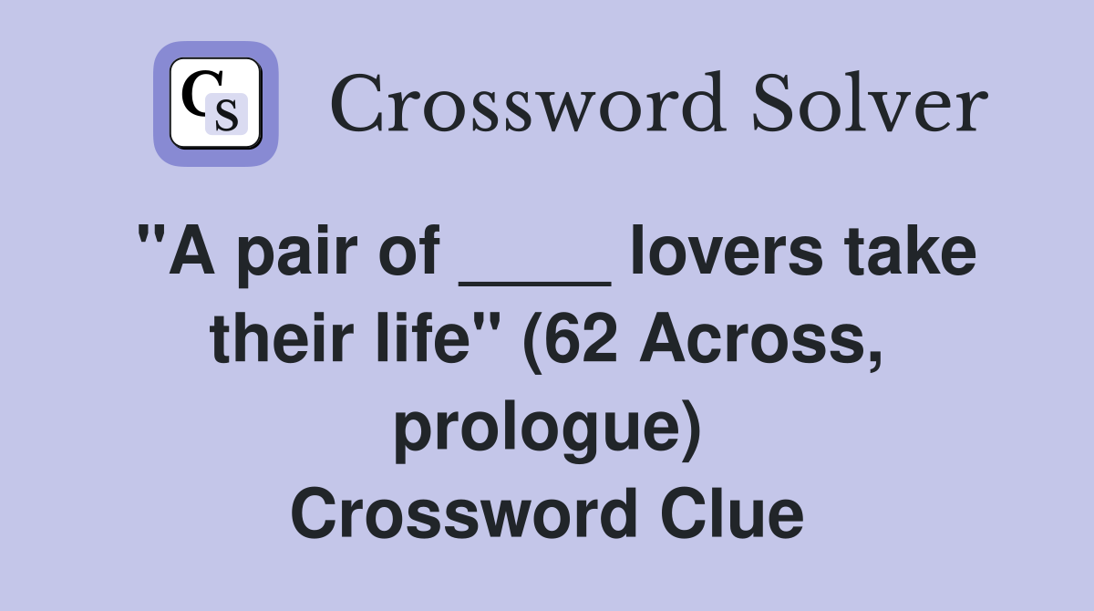 "A pair of ____ lovers take their life" (62 Across, prologue) Crossword Clue