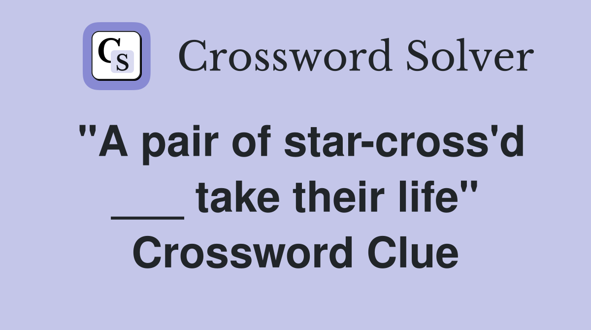 "A pair of star-cross'd ___ take their life" Crossword Clue