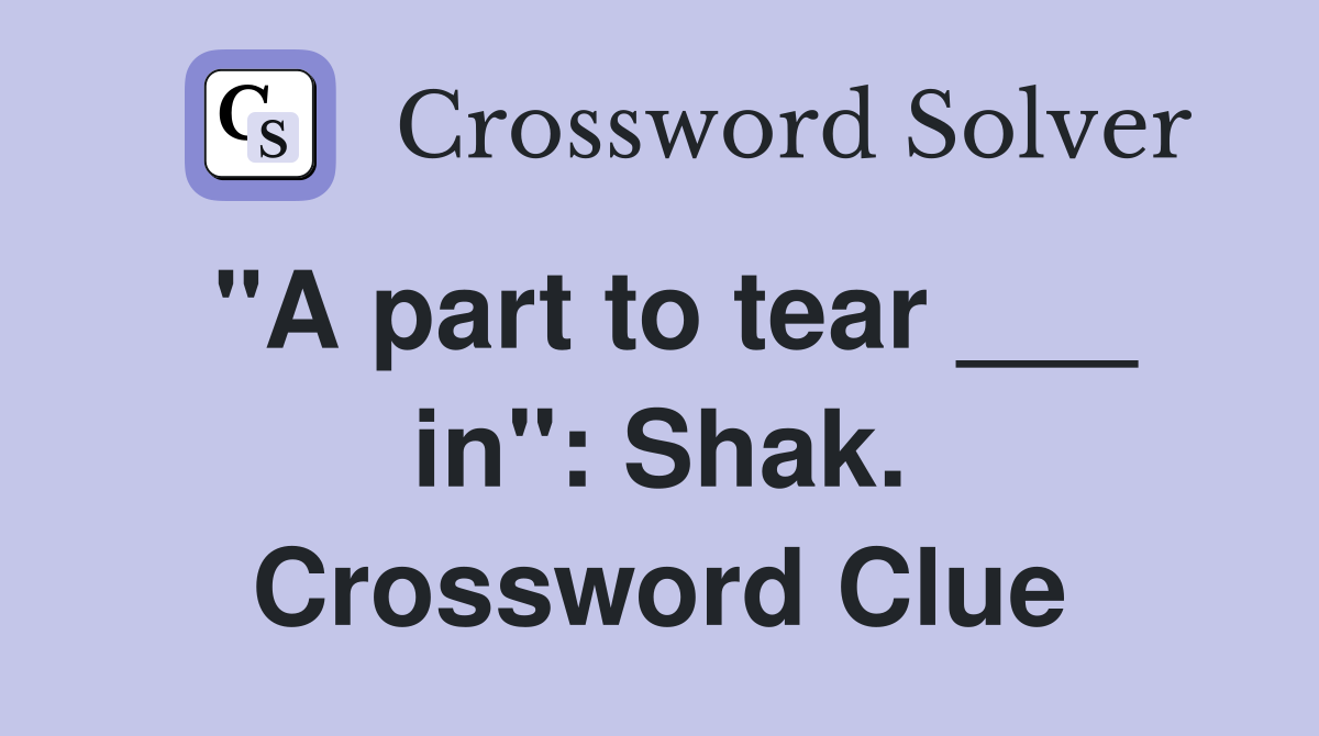 "A part to tear ___ in": Shak. Crossword Clue