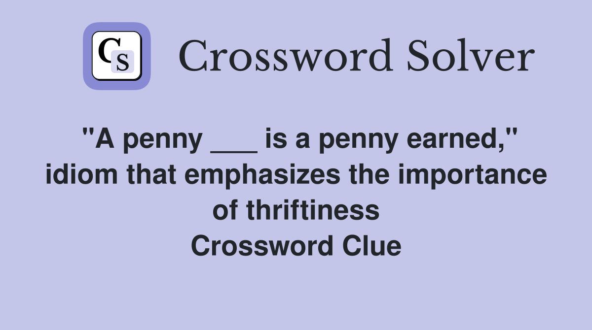 "A penny ___ is a penny earned," idiom that emphasizes the importance of thriftiness Crossword Clue