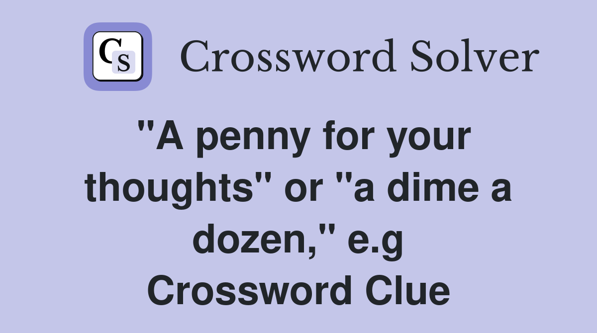 "A penny for your thoughts" or "a dime a dozen," e.g Crossword Clue