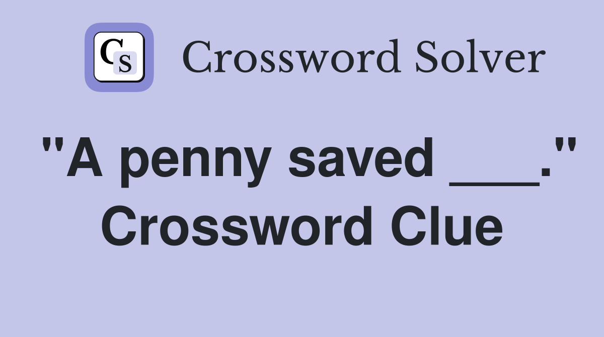 "A penny saved ___." Crossword Clue