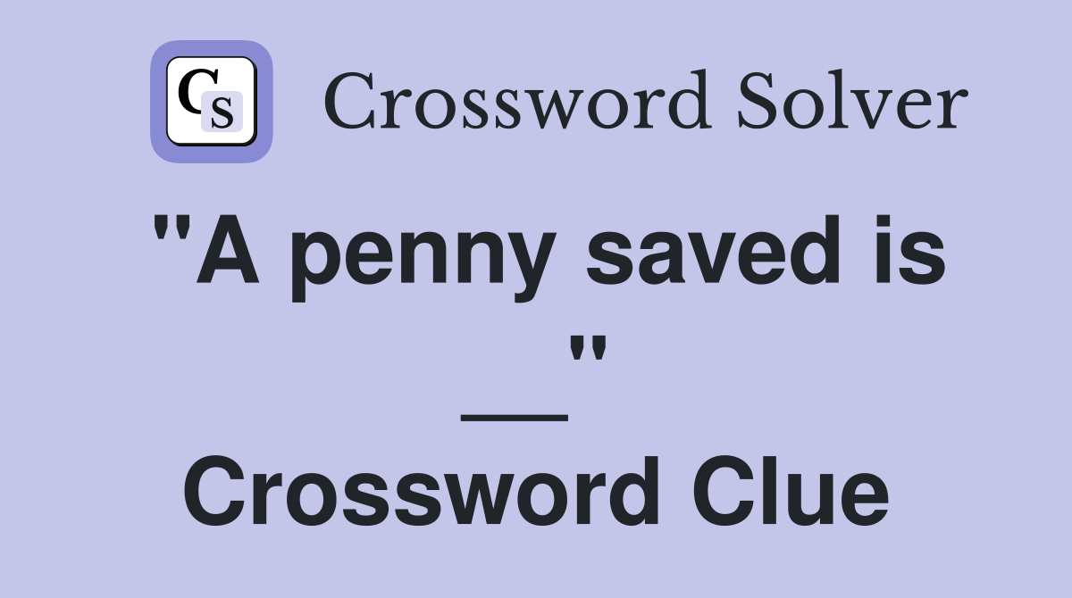 "A penny saved is __" Crossword Clue