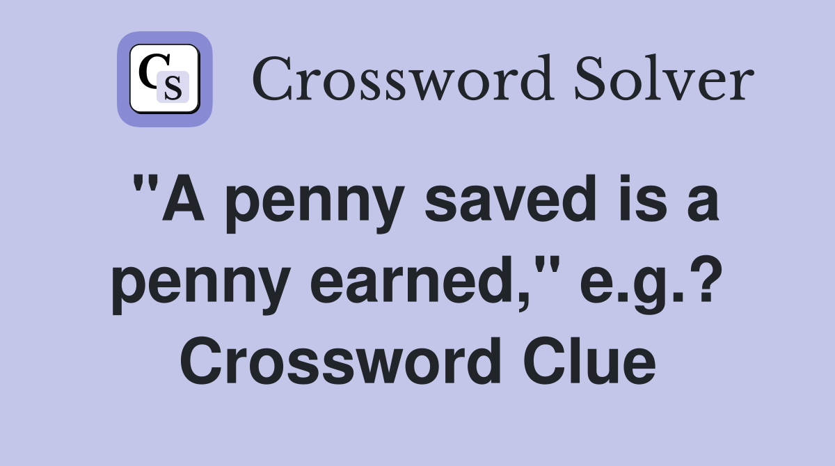 "A penny saved is a penny earned," e.g.? Crossword Clue