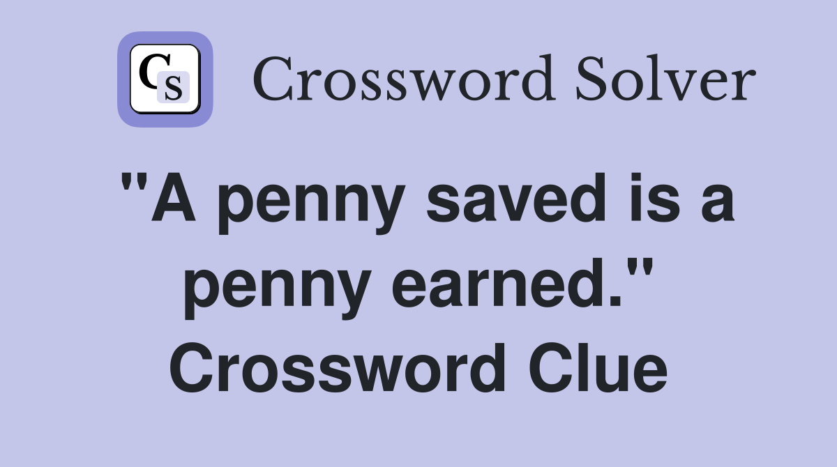 "A penny saved is a penny earned." Crossword Clue