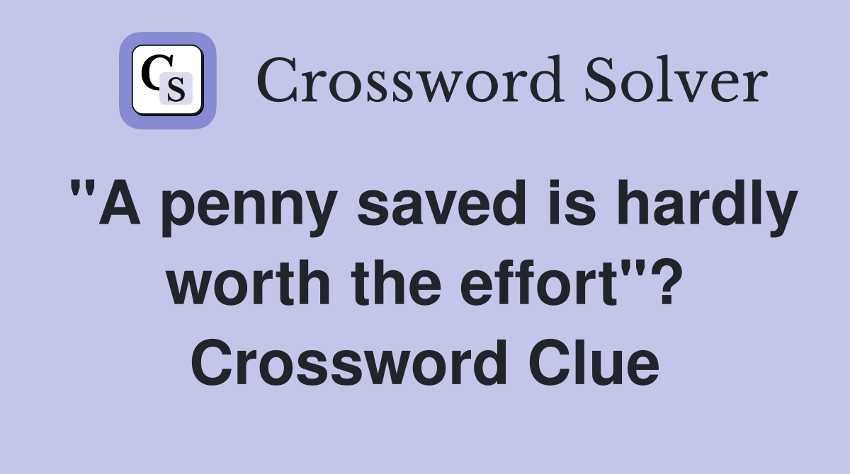 "A penny saved is hardly worth the effort"? Crossword Clue