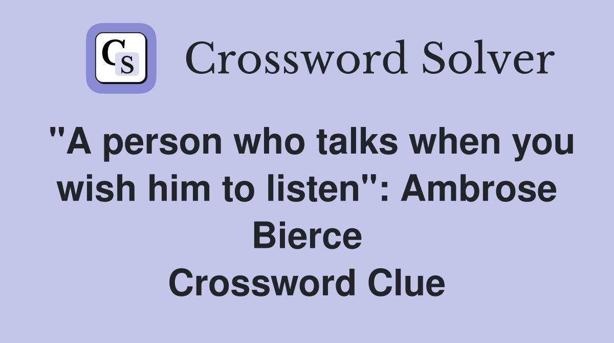 "A person who talks when you wish him to listen": Ambrose Bierce Crossword Clue