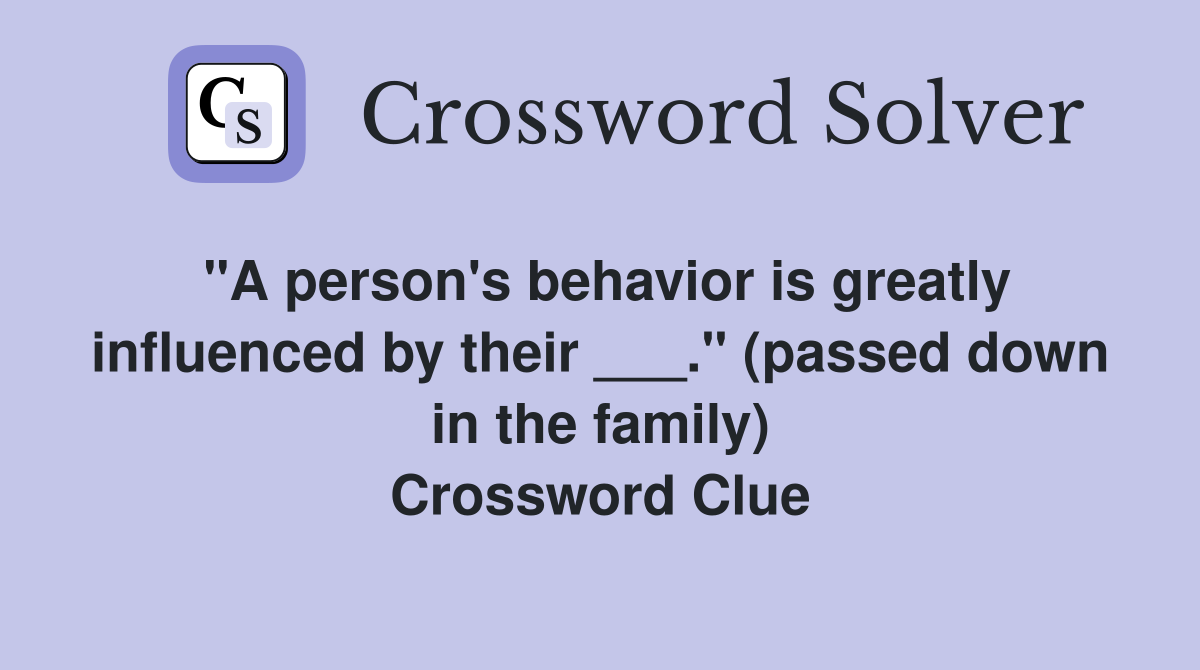 "A person's behavior is greatly influenced by their ___." (passed down in the family) Crossword Clue