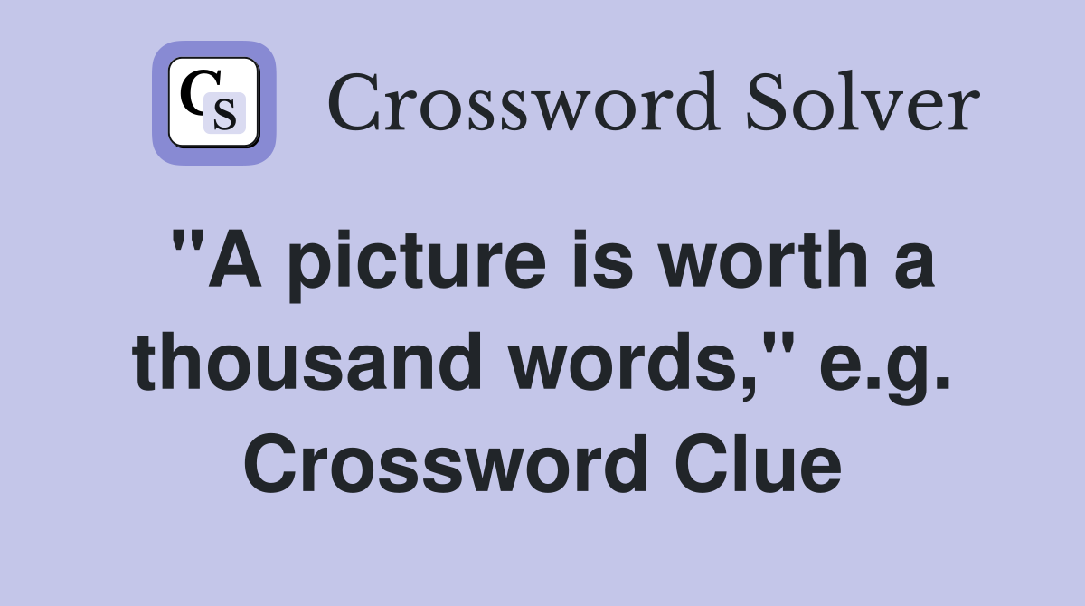 "A picture is worth a thousand words," e.g. Crossword Clue