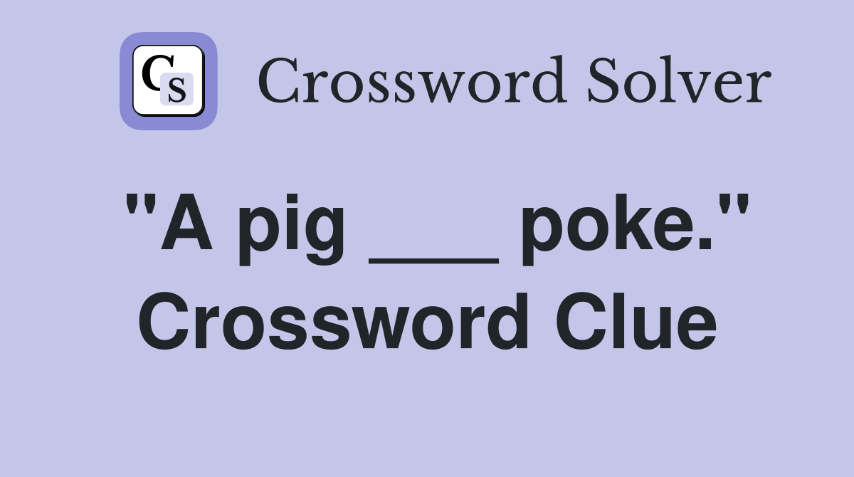 "A pig ___ poke." Crossword Clue