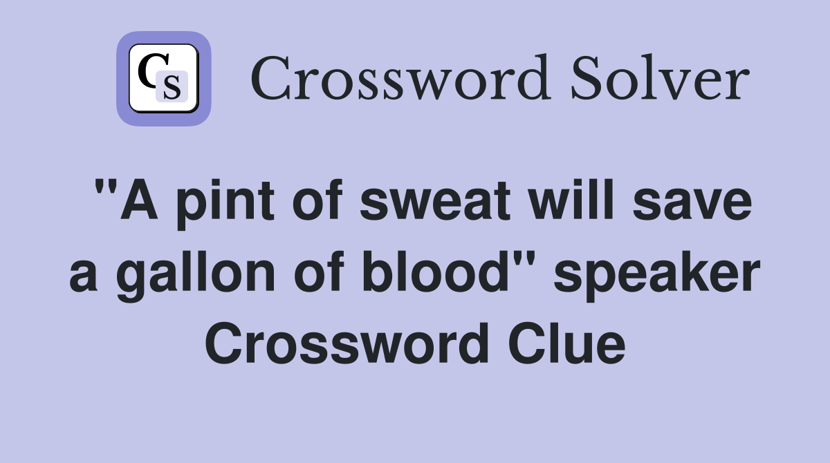 "A pint of sweat will save a gallon of blood" speaker Crossword Clue