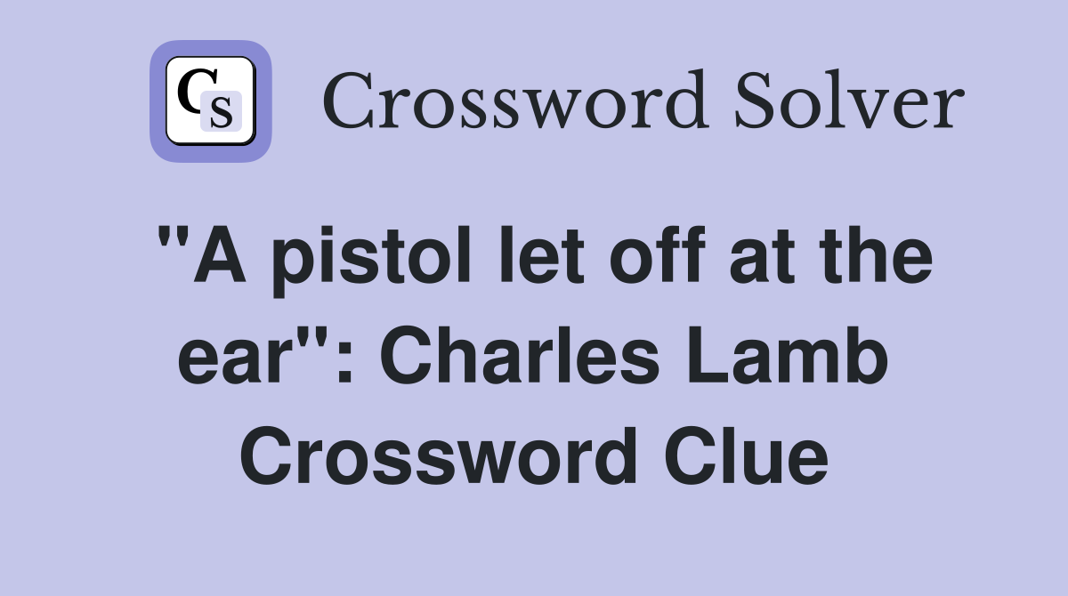 "A pistol let off at the ear": Charles Lamb Crossword Clue