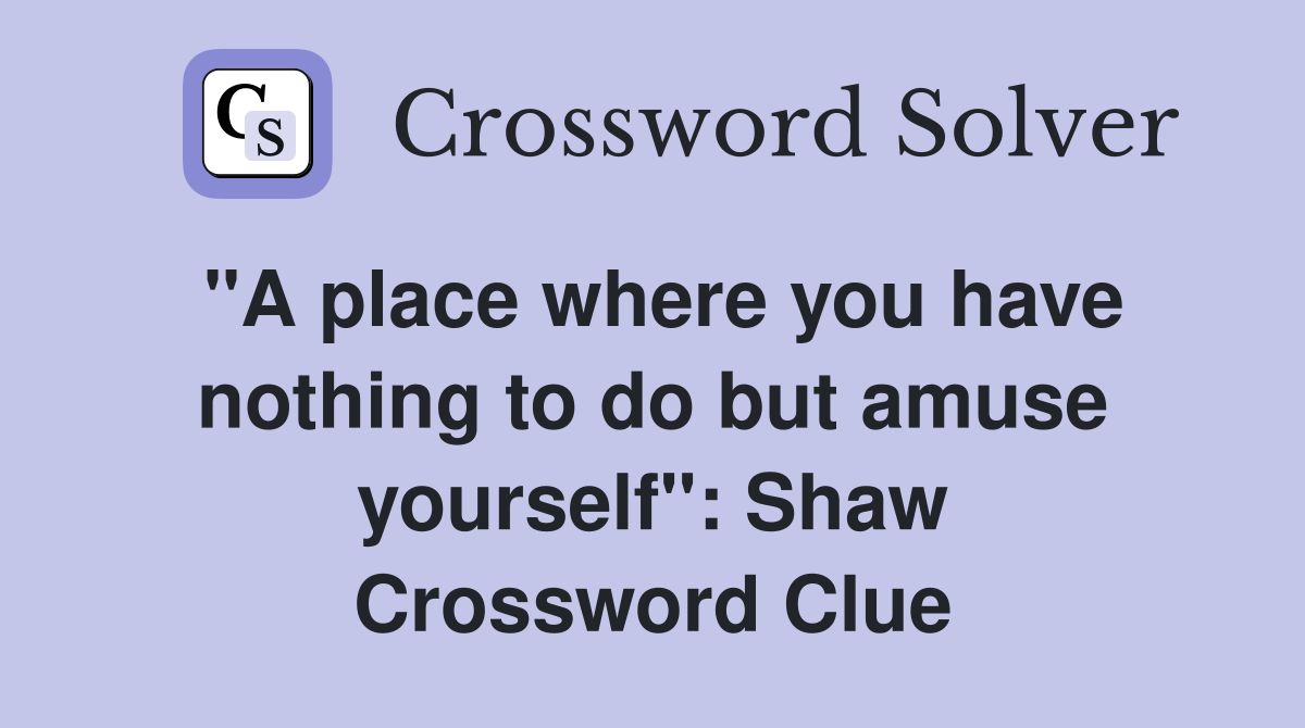 "A place where you have nothing to do but amuse yourself": Shaw Crossword Clue