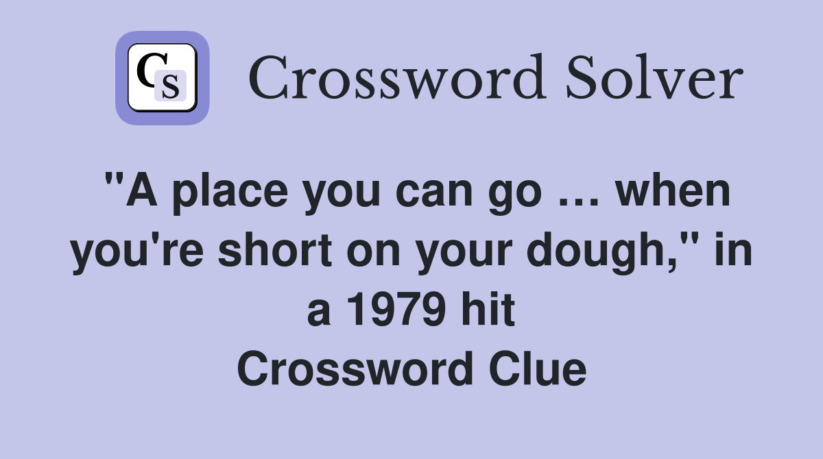 "A place you can go … when you're short on your dough," in a 1979 hit Crossword Clue