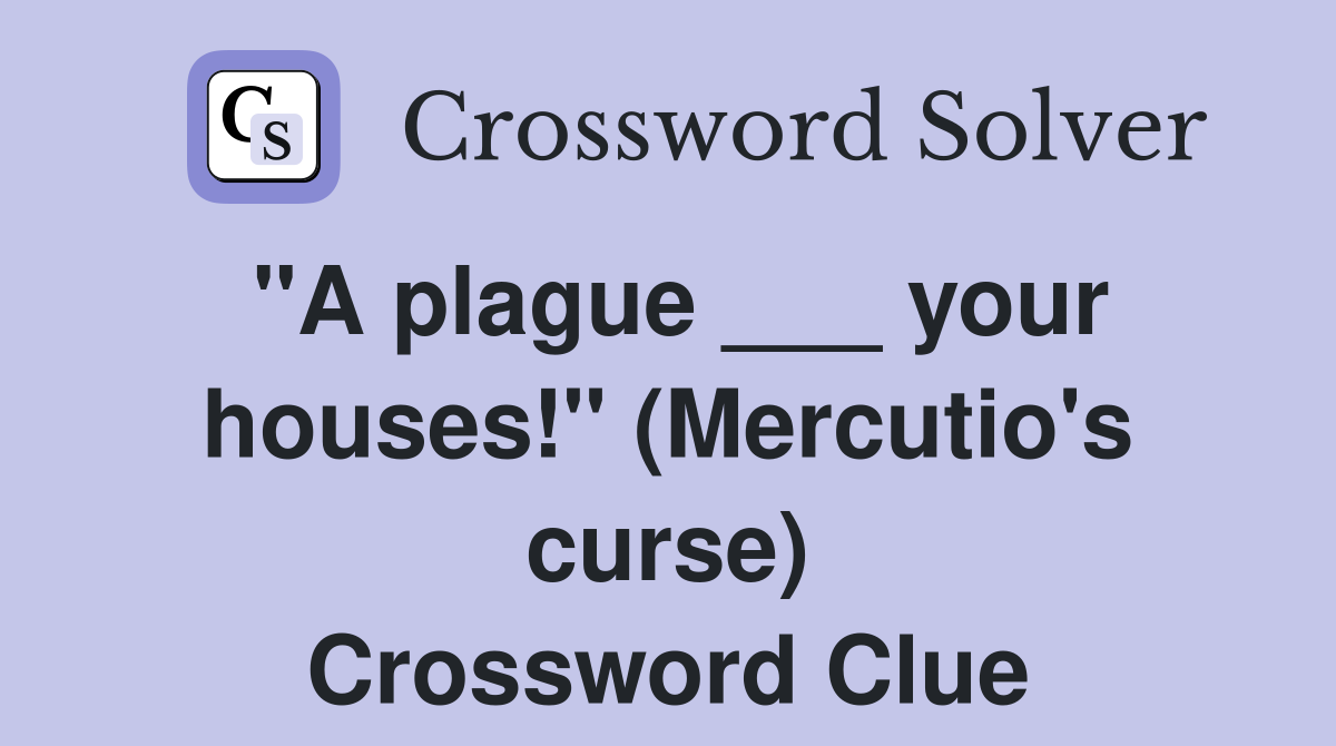 "A plague ___ your houses!" (Mercutio's curse) Crossword Clue