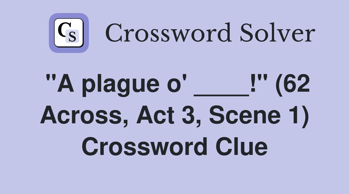 "A plague o' ____!" (62 Across, Act 3, Scene 1) Crossword Clue