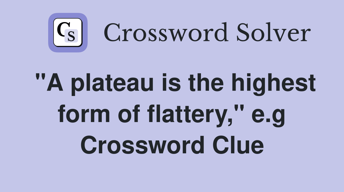 "A plateau is the highest form of flattery," e.g Crossword Clue