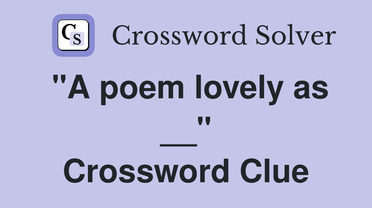 "A poem lovely as __" Crossword Clue