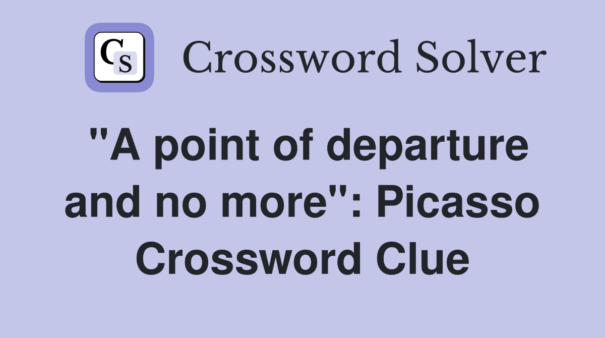 "A point of departure and no more": Picasso Crossword Clue