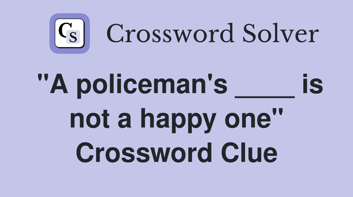 "A policeman's ____ is not a happy one" Crossword Clue