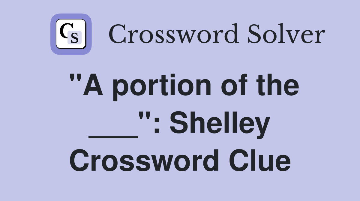 "A portion of the ___": Shelley Crossword Clue