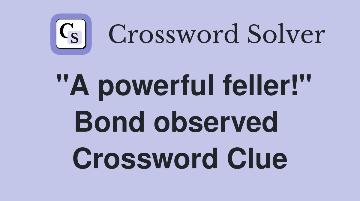 "A powerful feller!" Bond observed  Crossword Clue