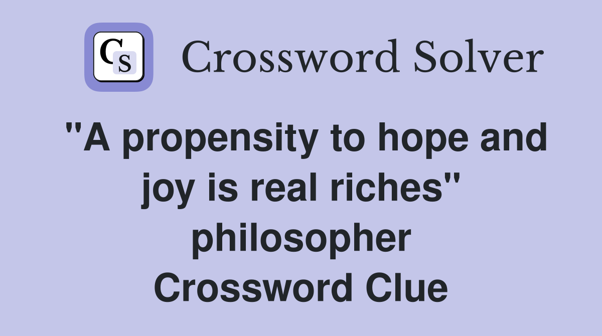 "A propensity to hope and joy is real riches" philosopher Crossword Clue