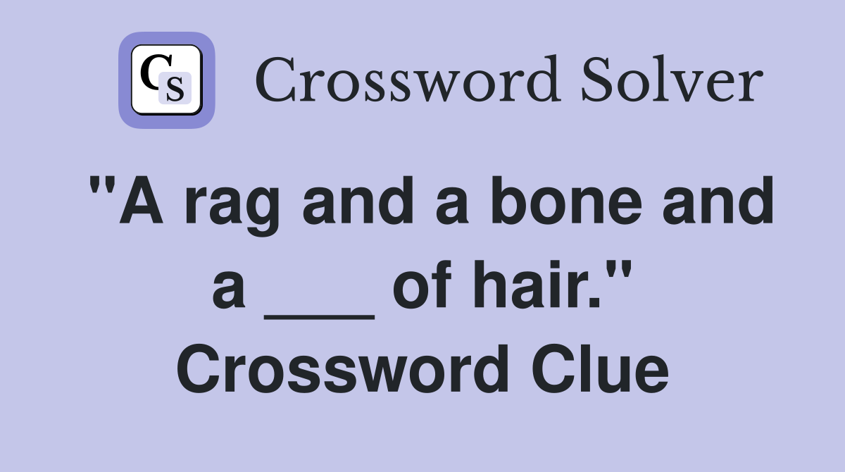 "A rag and a bone and a ___ of hair." Crossword Clue