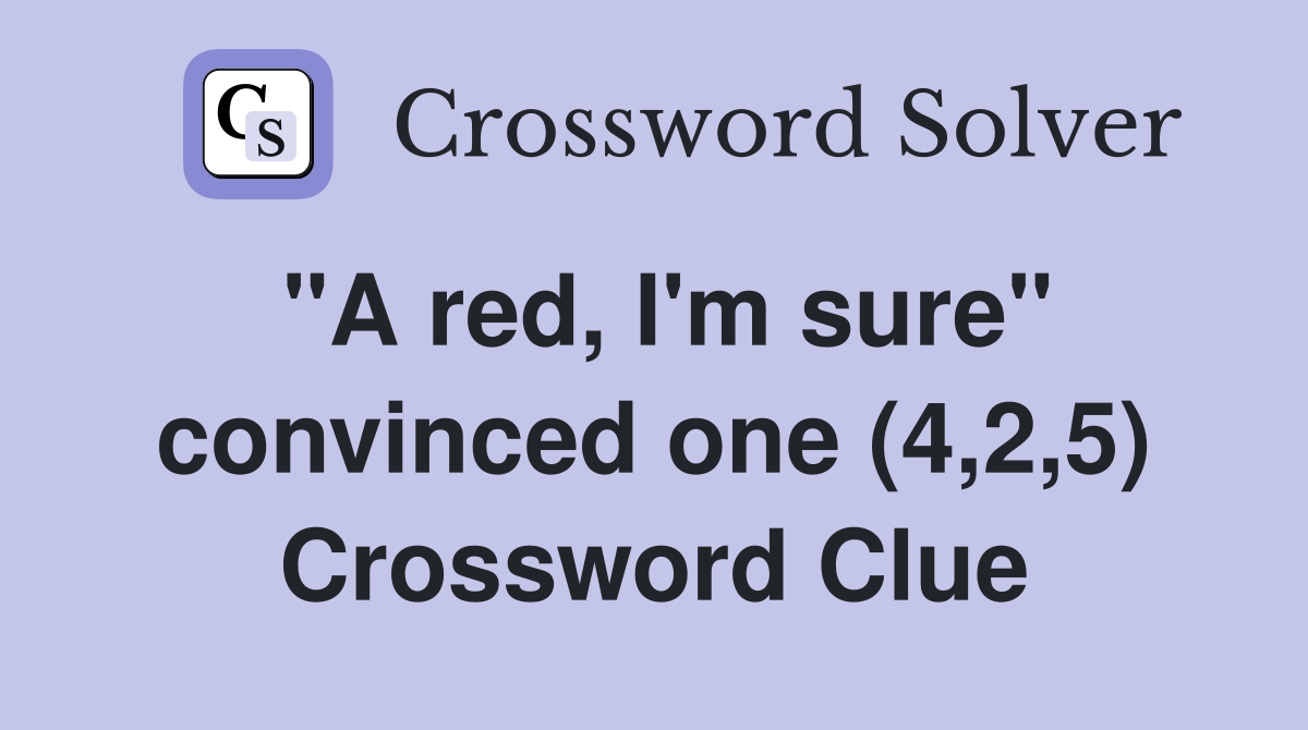 "A red, I'm sure" convinced one (4,2,5) Crossword Clue
