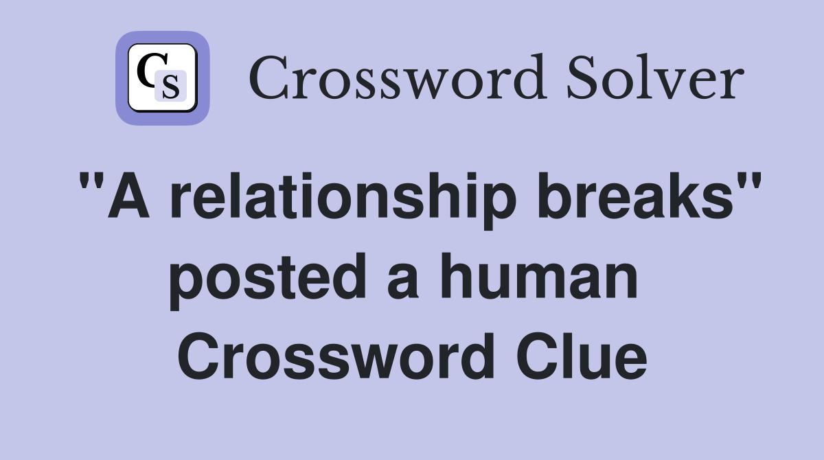 "A relationship breaks" posted a human  Crossword Clue