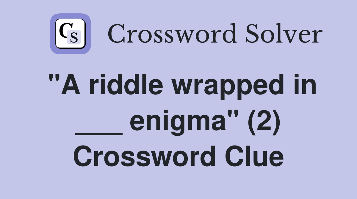 "A riddle wrapped in ___ enigma" (2) Crossword Clue