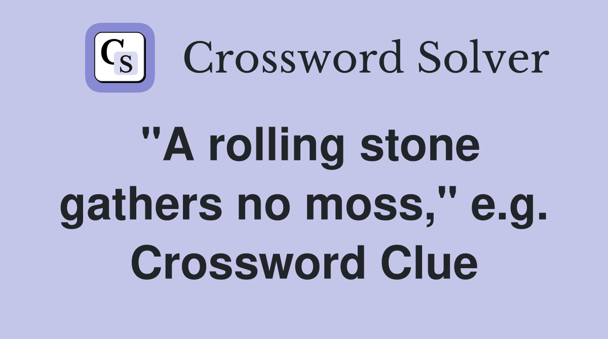 "A rolling stone gathers no moss," e.g. Crossword Clue